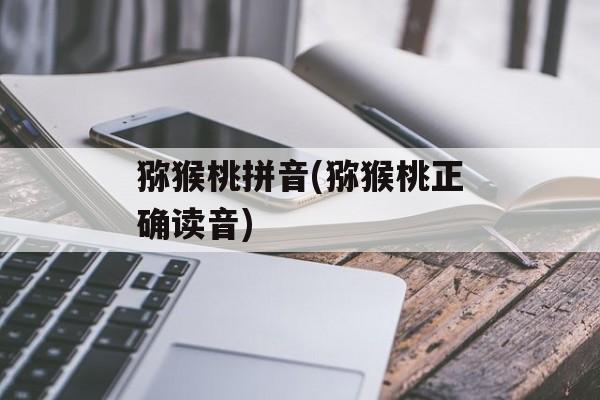 猕猴桃拼音(猕猴桃正确读音)-第1张图片-