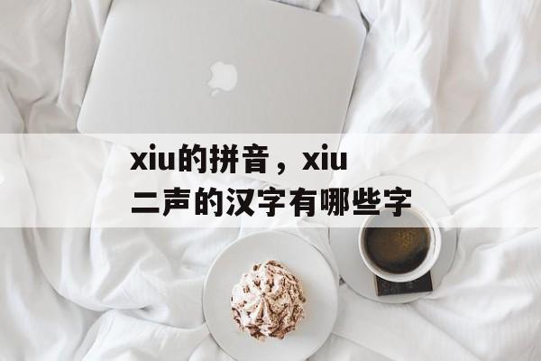 xiu的拼音，xiu二声的汉字有哪些字-第1张图片-