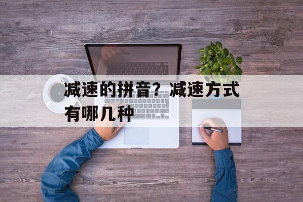 减速的拼音？减速方式有哪几种-第1张图片-