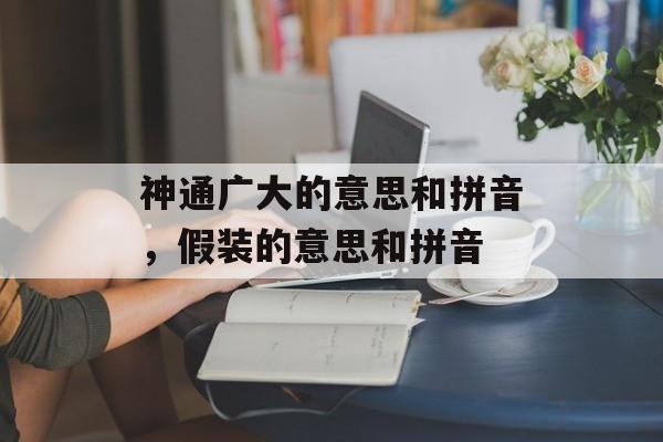神通广大的意思和拼音，假装的意思和拼音-第1张图片-