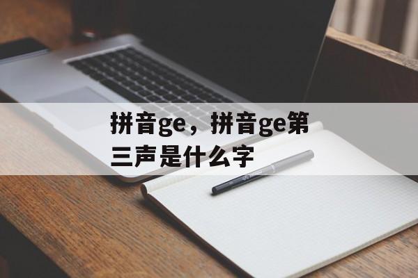 拼音ge，拼音ge第三声是什么字-第1张图片-