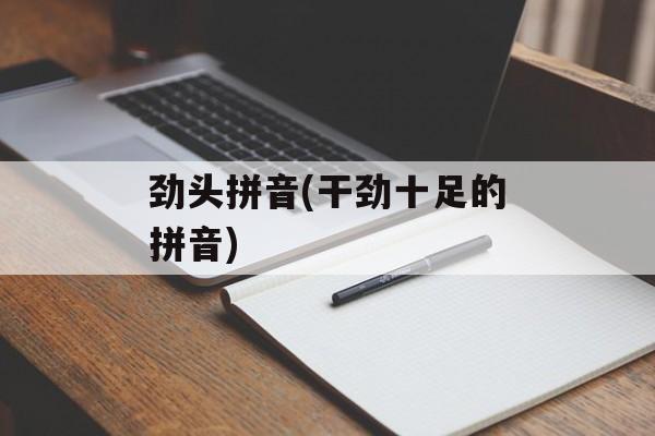 劲头拼音(干劲十足的拼音)-第1张图片-