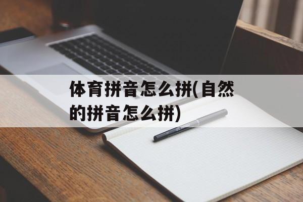 体育拼音怎么拼(自然的拼音怎么拼)-第1张图片-
