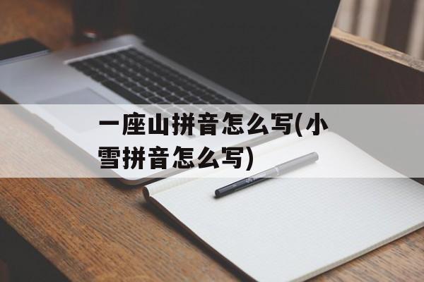 一座山拼音怎么写(小雪拼音怎么写)-第1张图片-