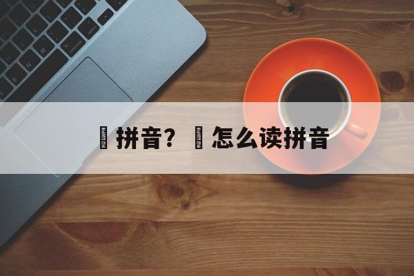 惇拼音？郃怎么读拼音-第1张图片-