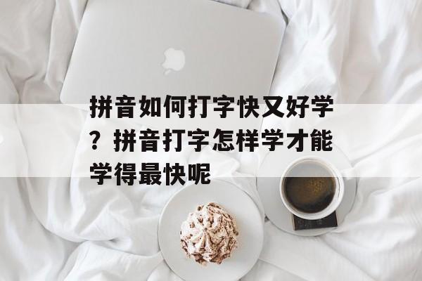 拼音如何打字快又好学？拼音打字怎样学才能学得最快呢-第1张图片-