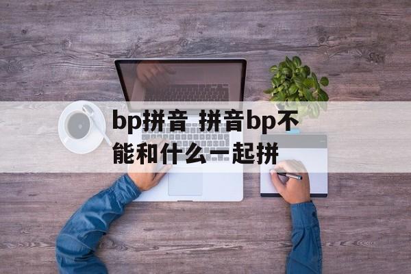 bp拼音 拼音bp不能和什么一起拼-第1张图片-