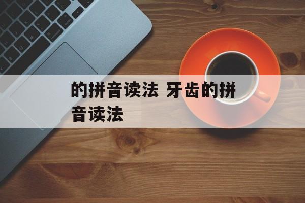 的拼音读法 牙齿的拼音读法-第1张图片-