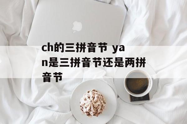 ch的三拼音节 yan是三拼音节还是两拼音节-第1张图片-