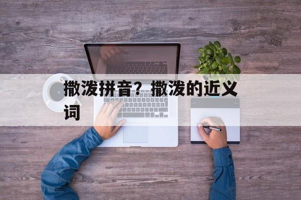 撒泼拼音？撒泼的近义词-第1张图片-