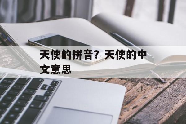 天使的拼音？天使的中文意思-第1张图片-