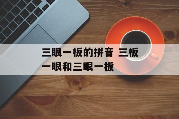 三眼一板的拼音 三板一眼和三眼一板-第1张图片-