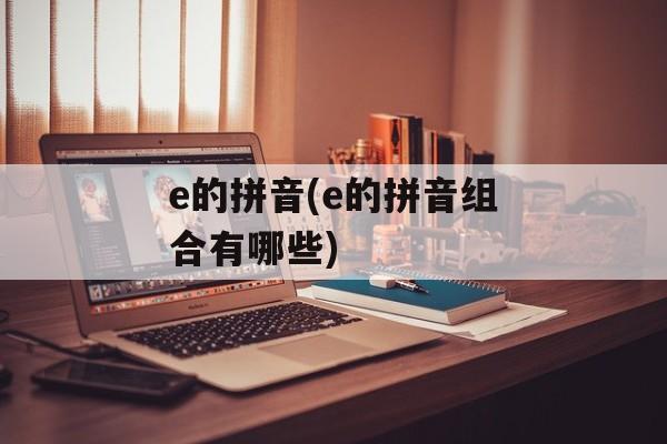 e的拼音(e的拼音组合有哪些)-第1张图片-