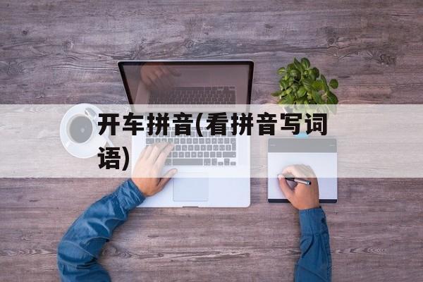 开车拼音(看拼音写词语)-第1张图片-