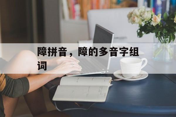 障拼音，障的多音字组词-第1张图片-