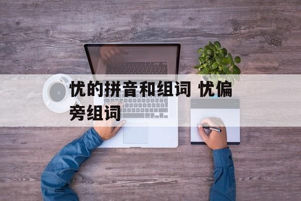 忧的拼音和组词 忧偏旁组词-第1张图片-