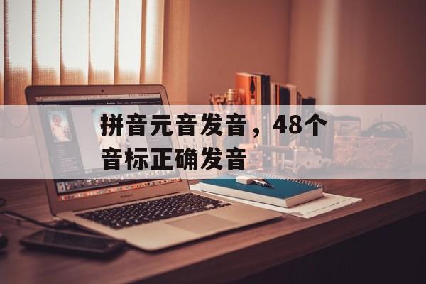 拼音元音发音，48个音标正确发音-第1张图片-