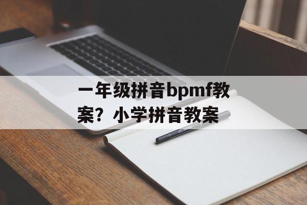 一年级拼音bpmf教案？小学拼音教案-第1张图片-
