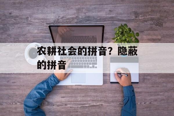 农耕社会的拼音？隐蔽的拼音-第1张图片-