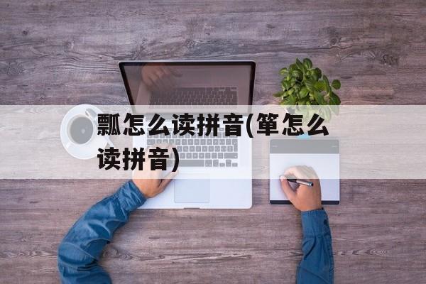 瓢怎么读拼音(箪怎么读拼音)-第1张图片-