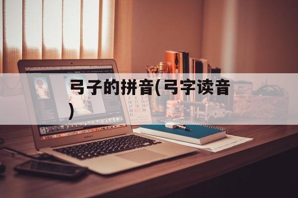 弓子的拼音(弓字读音)-第1张图片-