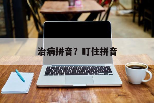 治病拼音？盯住拼音-第1张图片-