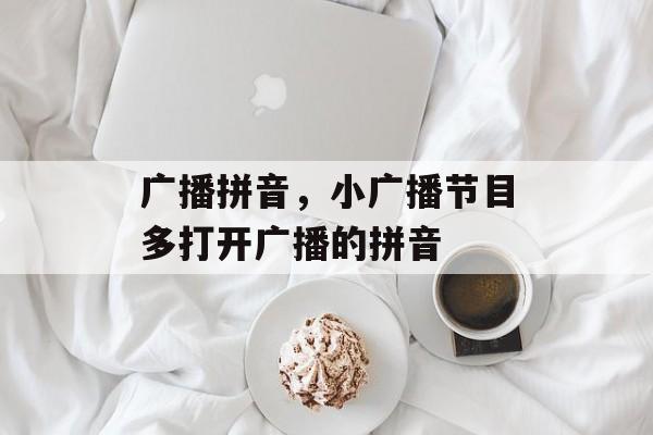 广播拼音，小广播节目多打开广播的拼音-第1张图片-