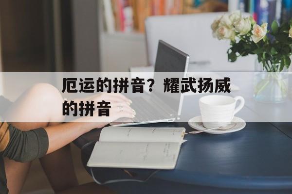 厄运的拼音？耀武扬威的拼音-第1张图片-