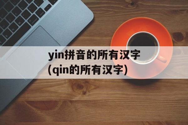 yin拼音的所有汉字(qin的所有汉字)-第1张图片-