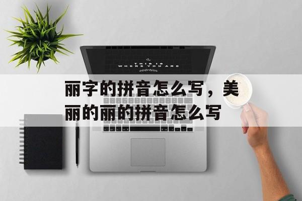 丽字的拼音怎么写，美丽的丽的拼音怎么写-第1张图片-