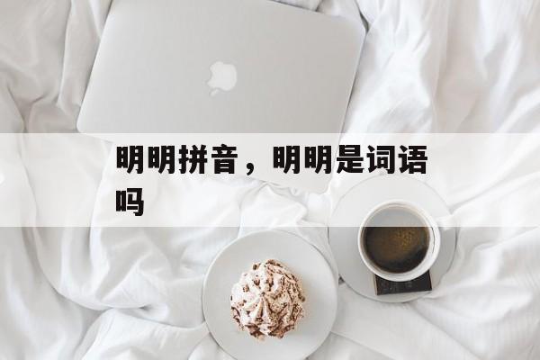 明明拼音，明明是词语吗-第1张图片-