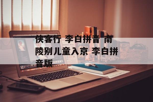 侠客行 李白拼音 南陵别儿童入京 李白拼音版-第1张图片-