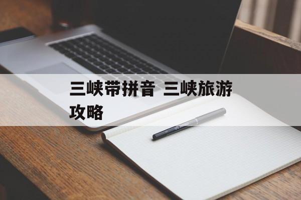 三峡带拼音 三峡旅游攻略-第1张图片-