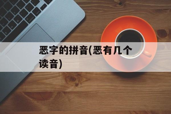 恶字的拼音(恶有几个读音)-第1张图片-