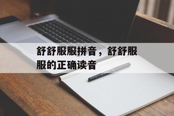 舒舒服服拼音，舒舒服服的正确读音-第1张图片-