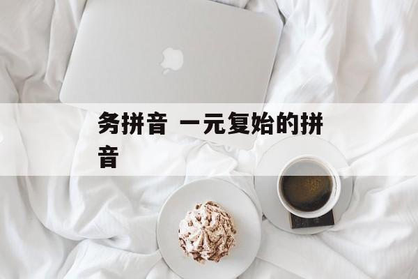 务拼音 一元复始的拼音-第1张图片-