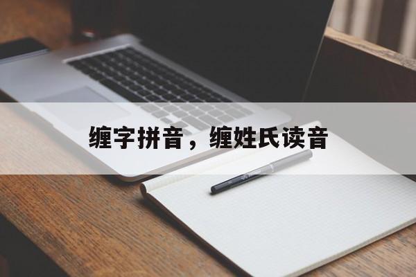 缠字拼音，缠姓氏读音-第1张图片-