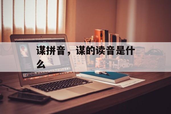 谋拼音，谋的读音是什么-第1张图片-