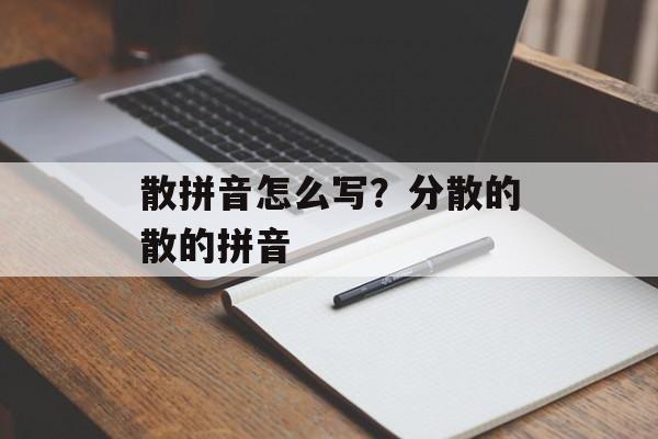 散拼音怎么写？分散的散的拼音-第1张图片-