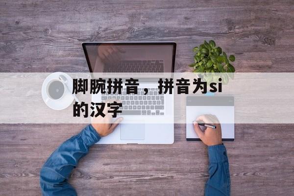 脚腕拼音，拼音为si的汉字-第1张图片-