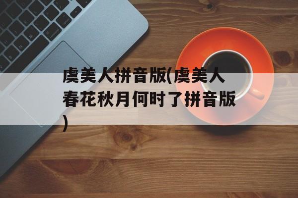 虞美人拼音版(虞美人春花秋月何时了拼音版)-第1张图片-