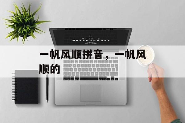 一帆风顺拼音，一帆风顺的-第1张图片-