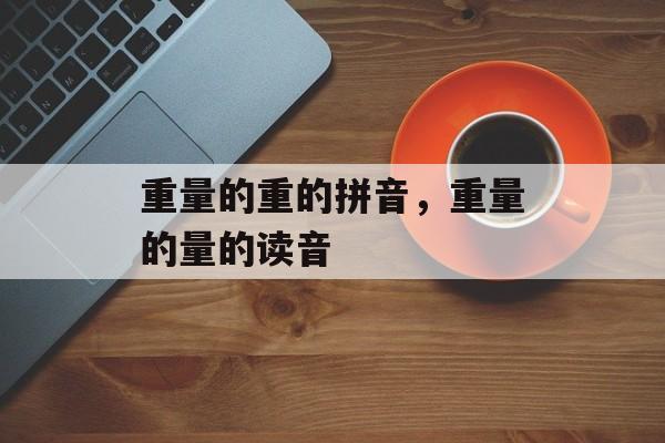 重量的重的拼音，重量的量的读音-第1张图片-