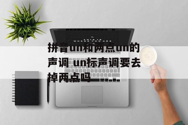 拼音un和两点un的声调 un标声调要去掉两点吗-第1张图片-