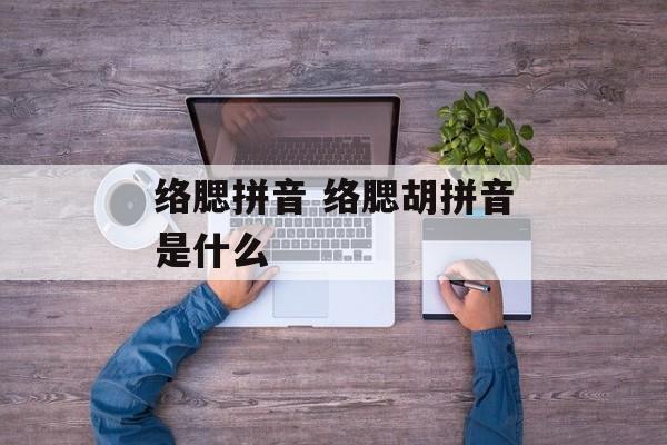络腮拼音 络腮胡拼音是什么-第1张图片-