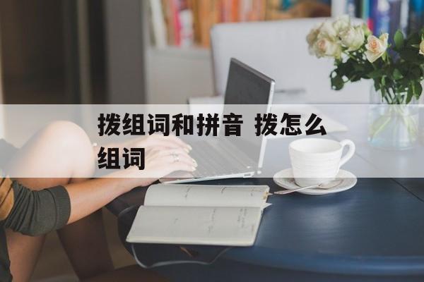 拨组词和拼音 拨怎么组词-第1张图片-