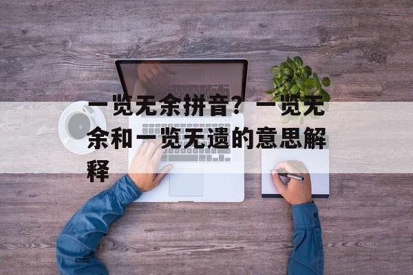 一览无余拼音？一览无余和一览无遗的意思解释-第1张图片-