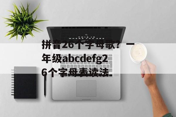 拼音26个字母歌？一年级abcdefg26个字母表读法-第1张图片-