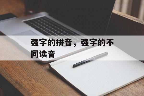 强字的拼音，强字的不同读音-第1张图片-