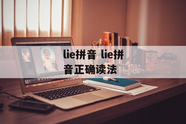 lie拼音 lie拼音正确读法-第1张图片-